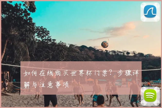 如何在线购买世界杯门票?步骤详解与注意事项