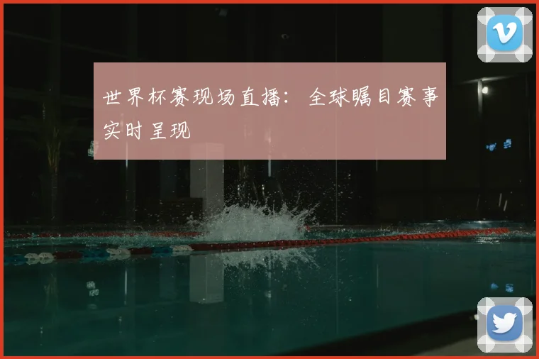 世界杯赛现场直播:全球瞩目赛事实时呈现