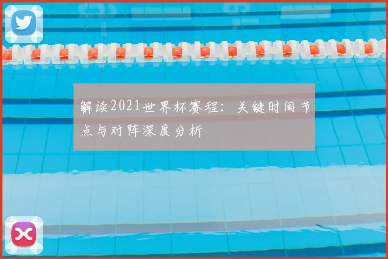 解读2021世界杯赛程：关键时间节点与对阵深度分析