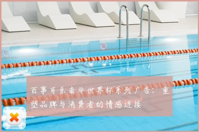 百事可乐南非世界杯系列广告：重塑品牌与消费者的情感连接