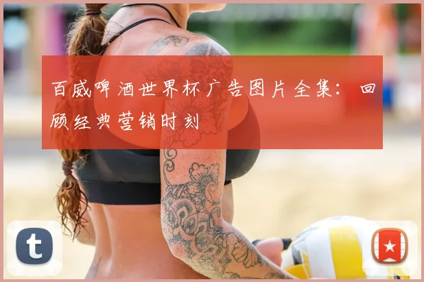 百威啤酒世界杯广告图片全集：回顾经典营销时刻