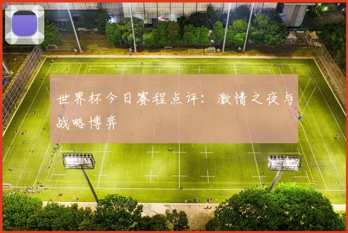 世界杯今日赛程点评:激情之夜与战略博弈