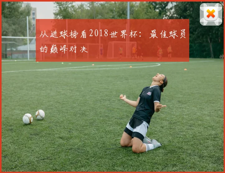 从进球榜看2018世界杯:最佳球员的巅峰对决