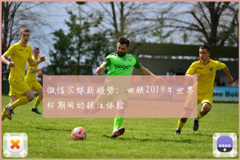 微信买球新趋势：回顾2019年世界杯期间的投注体验