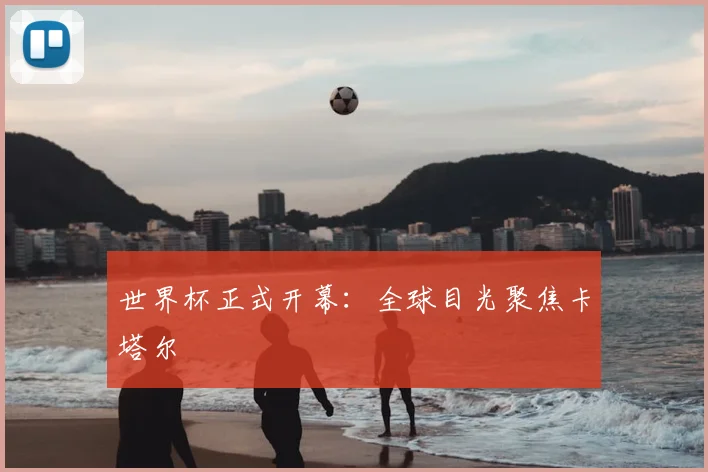 世界杯正式开幕：全球目光聚焦卡塔尔