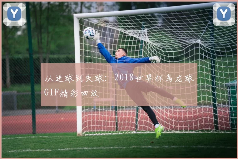 从进球到失球:2018世界杯乌龙球GIF精彩回放