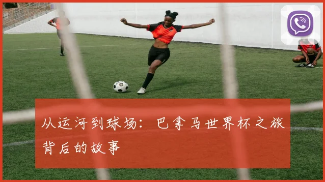从运河到球场:巴拿马世界杯之旅背后的故事