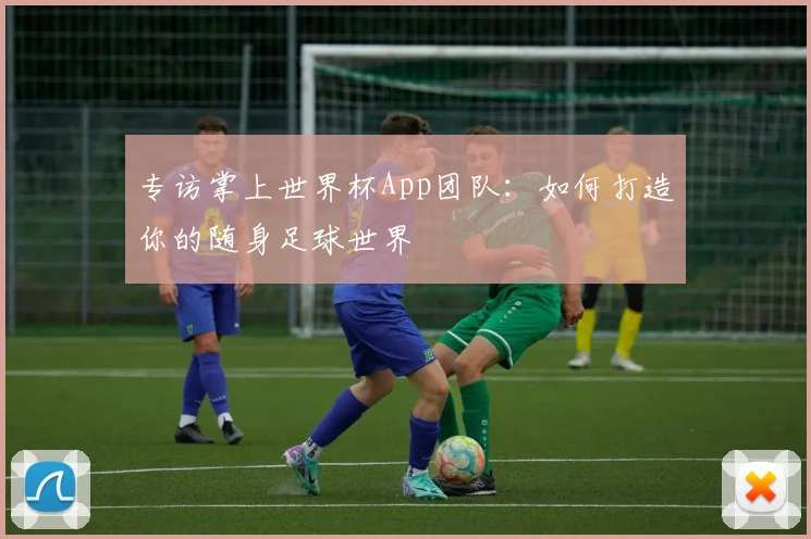 专访掌上世界杯App团队:如何打造你的随身足球世界