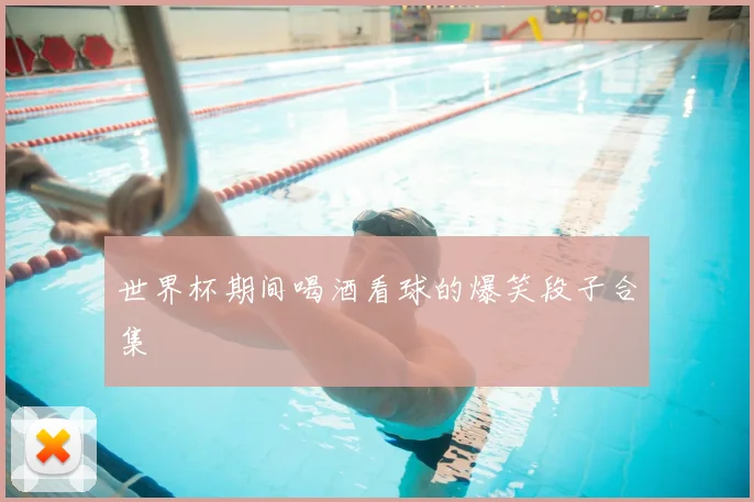 世界杯期间喝酒看球的爆笑段子合集