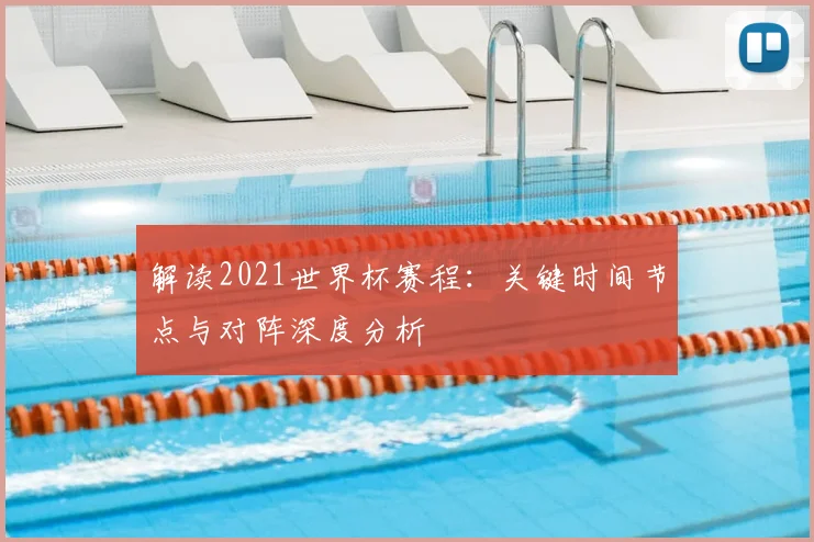 解读2021世界杯赛程：关键时间节点与对阵深度分析