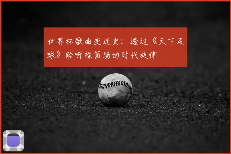 世界杯歌曲变迁史:透过《天下足球》聆听绿茵场的时代旋律