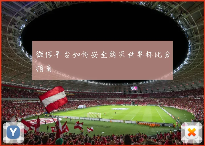 微信平台如何安全购买世界杯比分指南