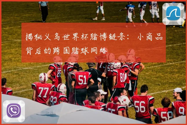 揭秘义乌世界杯赌博链条:小商品背后的跨国赌球网络