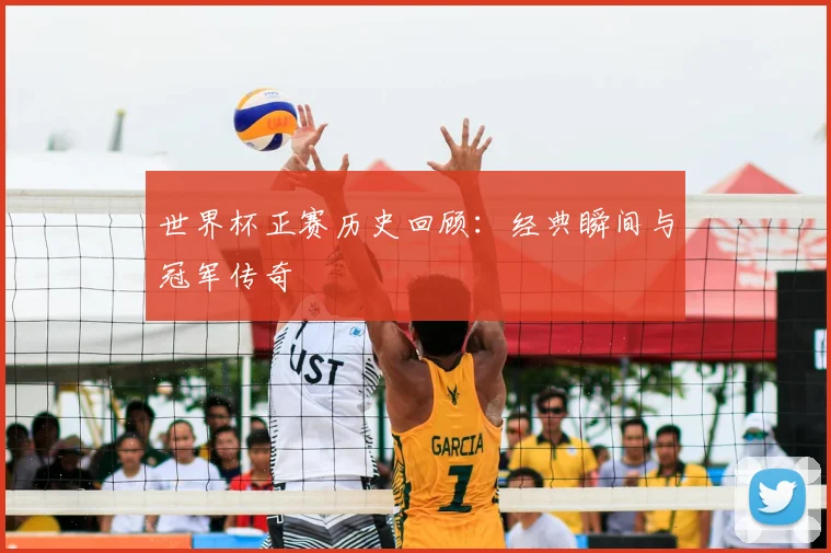 世界杯正赛历史回顾：经典瞬间与冠军传奇