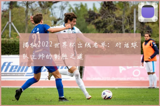 揭秘2022世界杯出线名单：对话球队主帅的制胜之道
