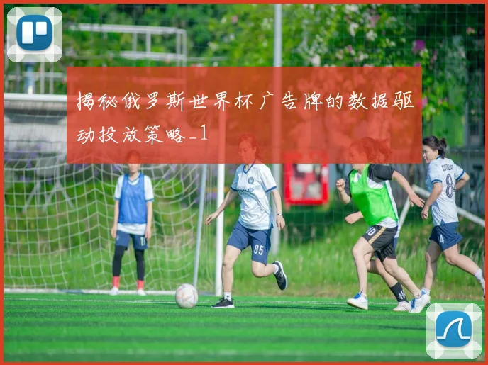 揭秘俄罗斯世界杯广告牌的数据驱动投放策略_1