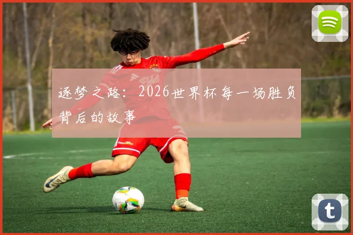 逐梦之路：2026世界杯每一场胜负背后的故事