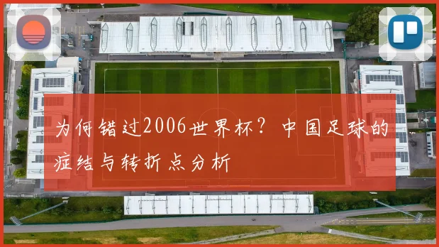 为何错过2006世界杯？中国足球的症结与转折点分析