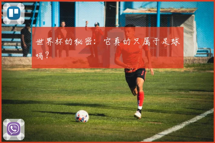 世界杯的秘密：它真的只属于足球吗？