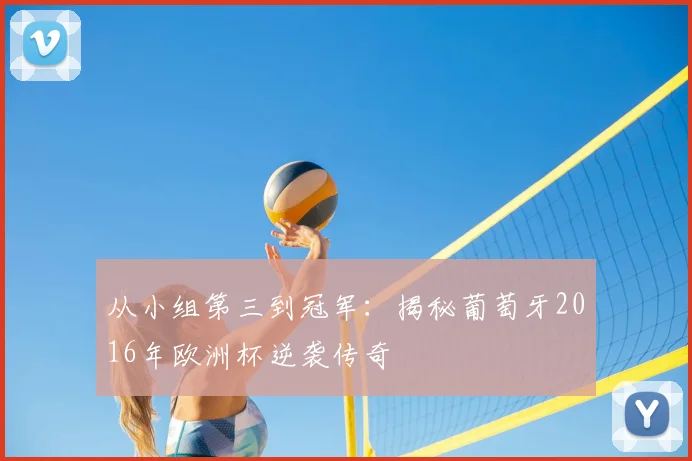 从小组第三到冠军：揭秘葡萄牙2016年欧洲杯逆袭传奇