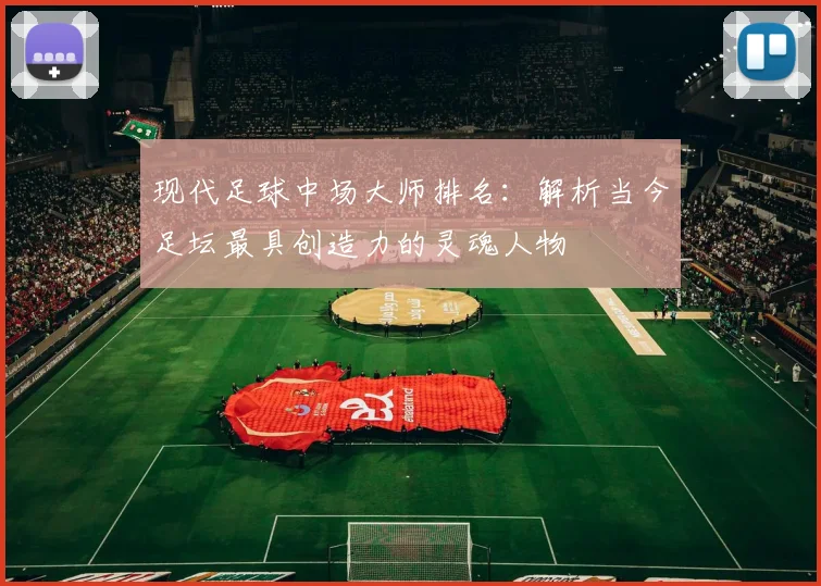 现代足球中场大师排名：解析当今足坛最具创造力的灵魂人物