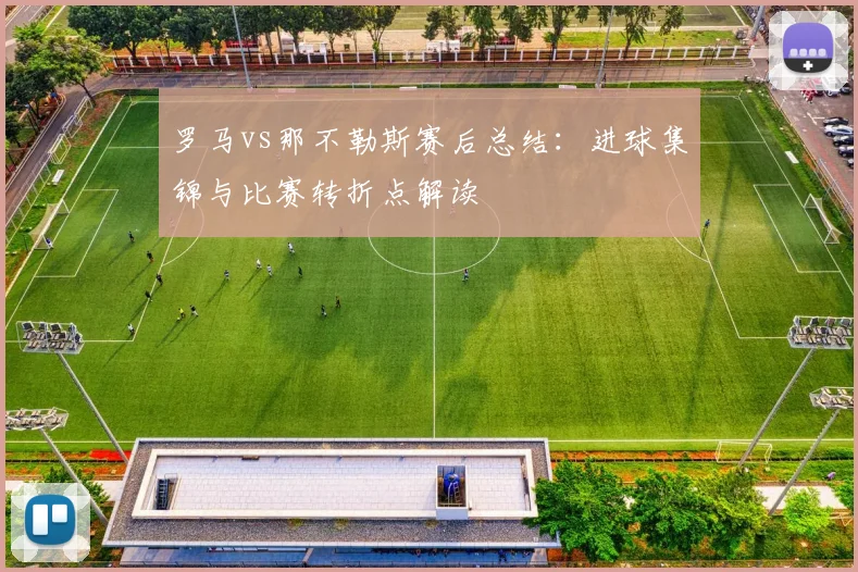 罗马vs那不勒斯赛后总结:进球集锦与比赛转折点解读