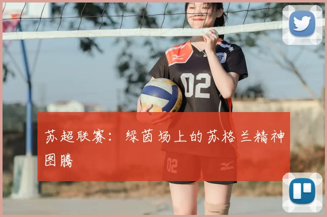 苏超联赛：绿茵场上的苏格兰精神图腾