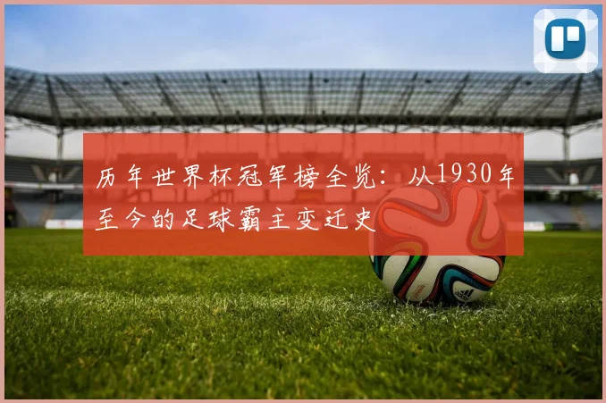 历年世界杯冠军榜全览：从1930年至今的足球霸主变迁史