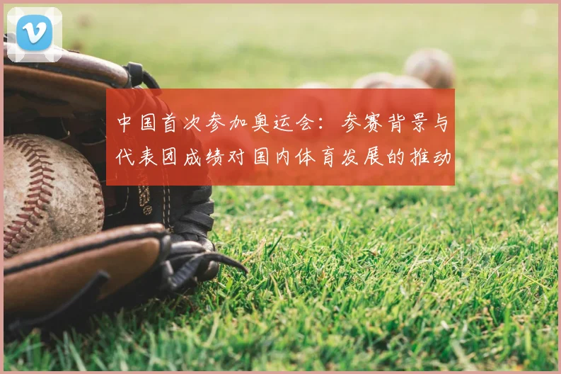 中国首次参加奥运会：参赛背景与代表团成绩对国内体育发展的推动