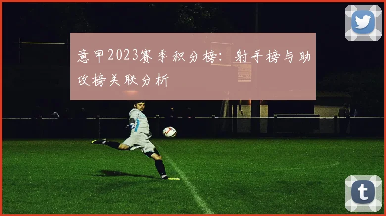 意甲2023赛季积分榜：射手榜与助攻榜关联分析