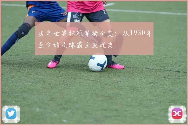 历年世界杯冠军榜全览：从1930年至今的足球霸主变迁史