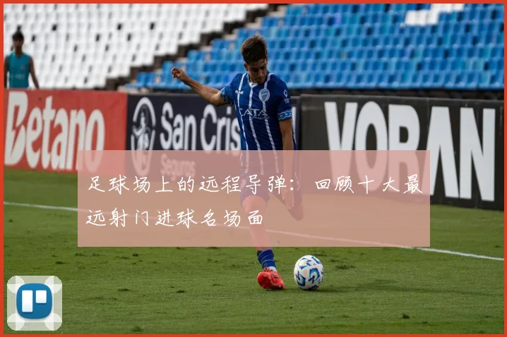 足球场上的远程导弹:回顾十大最远射门进球名场面