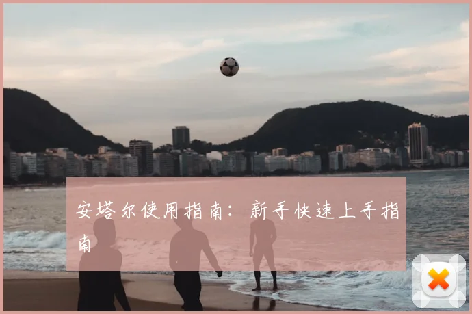 安塔尔使用指南：新手快速上手指南