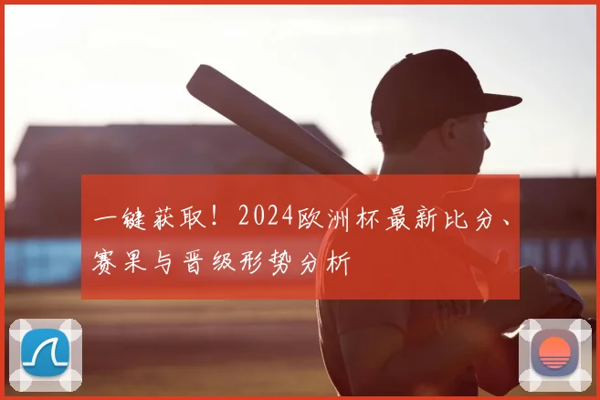 一键获取！2024欧洲杯最新比分、赛果与晋级形势分析