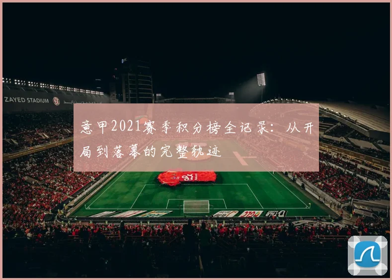 意甲2021赛季积分榜全记录：从开局到落幕的完整轨迹