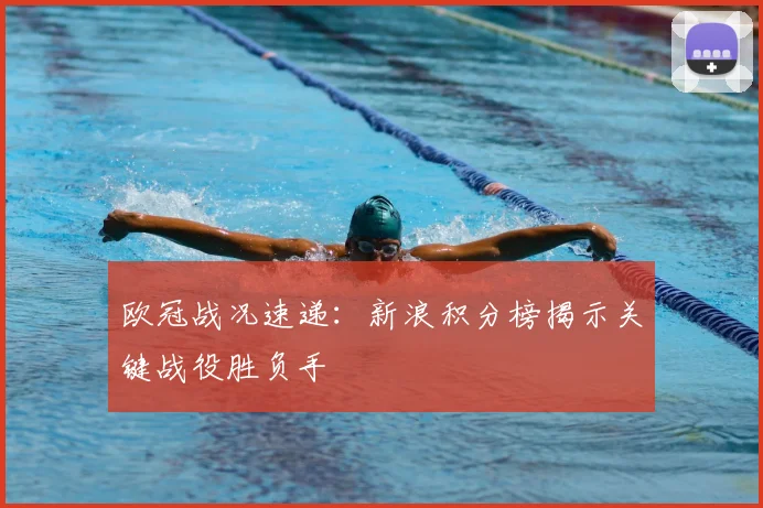 欧冠战况速递:新浪积分榜揭示关键战役胜负手