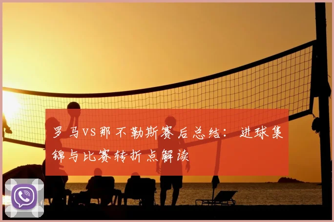 罗马vs那不勒斯赛后总结：进球集锦与比赛转折点解读