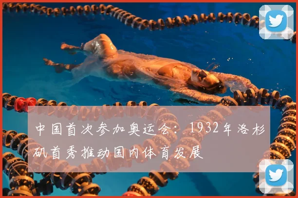 中国首次参加奥运会：1932年洛杉矶首秀推动国内体育发展