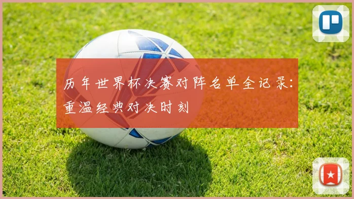 历年世界杯决赛对阵名单全记录：重温经典对决时刻