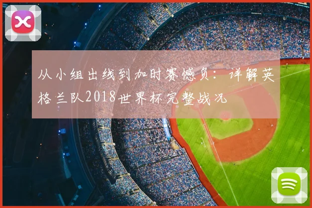 从小组出线到加时赛憾负：详解英格兰队2018世界杯完整战况