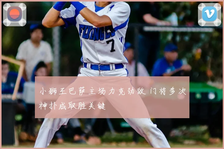 小狮王巴萨主场力克劲敌 门将多次神扑成取胜关键