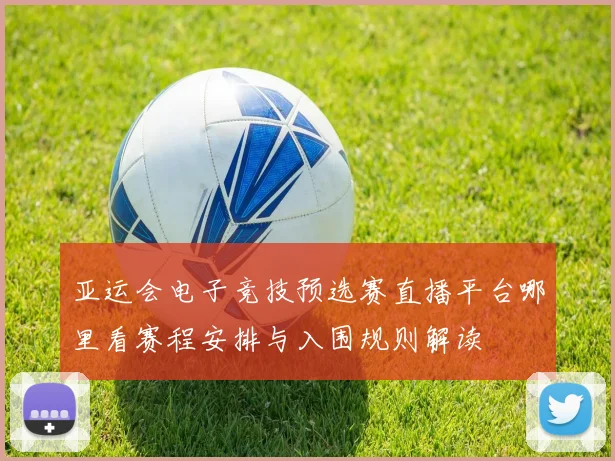 亚运会电子竞技预选赛直播平台哪里看赛程安排与入围规则解读