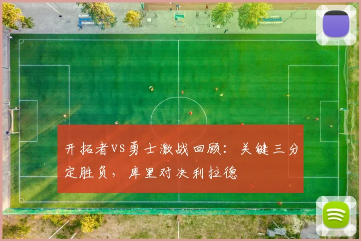 开拓者vs勇士激战回顾：关键三分定胜负，库里对决利拉德