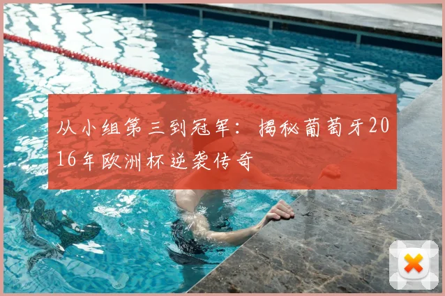 从小组第三到冠军：揭秘葡萄牙2016年欧洲杯逆袭传奇