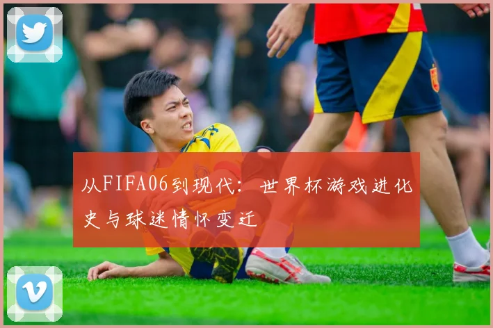 从FIFA06到现代：世界杯游戏进化史与球迷情怀变迁