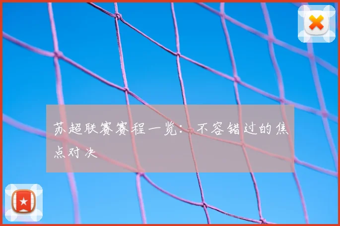 苏超联赛赛程一览：不容错过的焦点对决