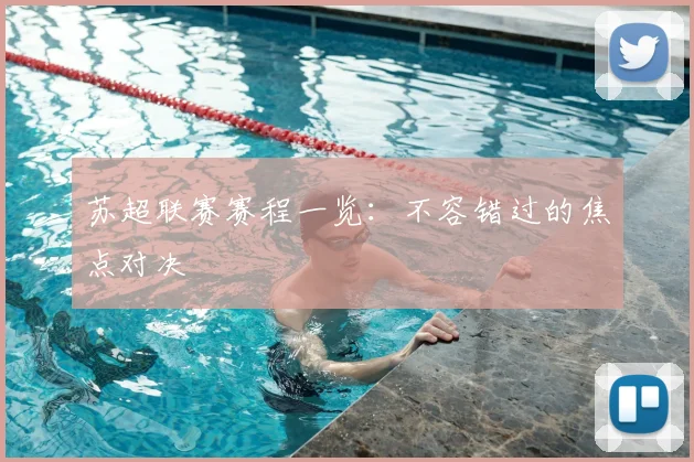 苏超联赛赛程一览：不容错过的焦点对决